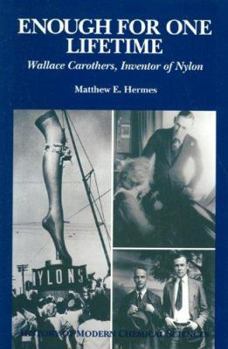 Enough for One Lifetime: Wallace Carothers, Inventor of Nylon (History of Modern Chemical Sciences)