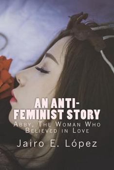 Paperback An Anti-feminist Story: Abby, The Woman Who Believed in Love Book