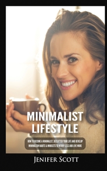 Hardcover Minimalist Lifestyle: How to Become a Minimalist, Declutter Your Life and Develop Minimalism Habits & Mindsets to Worry Less and Live More Book