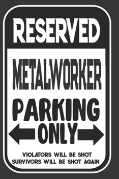 Reserved Metalworker Parking Only. Violators Will Be Shot. Survivors Will Be Shot Again: Blank Lined Notebook | Thank You Gift For Metalworker
