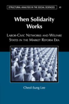 When Solidarity Works: Labor-Civic Networks and Welfare States in the Market Reform Era - Book  of the Structural Analysis in the Social Sciences
