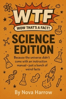 WTF (Wow That’s a Fact!): Science Edition: Because the universe didn’t come with an instruction manual — just a bunch of weird facts. (WTF (Wow That’s a Fact!) Series)