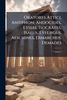 Oratores Attici, Antiphon, Andocides, Lysias, Isocrates, Isaeus, Lyeurgus, Aeschines, Dinarchus, Demades: Declamationes Gorgiae Et Aliorum, Volume 2