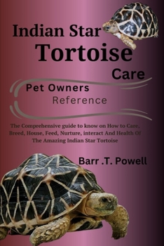INDIAN STAR TORTOISE: The Comprehensive guide to know on How to Care, Breed, House, Feed, Nurture, interact And Health Of The Amazing Indian Star Tortoise