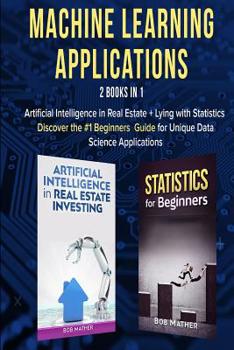 Paperback Machine Learning Applications 2 Books in 1: Artificial Intelligence in Real Estate + Lying with Statistics Discover the #1 Beginners Guide to Unique D Book