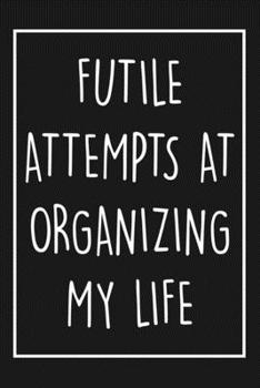 Paperback Futile Attempts At Organizing My Life: Blank Lined Journal To Write In, Funny Quote Notebok For Men Women Teens & Adults, Gag gift For Friend Or Cowor Book