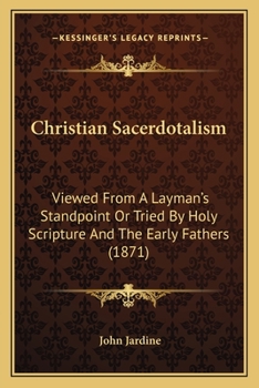 Paperback Christian Sacerdotalism: Viewed From A Layman's Standpoint Or Tried By Holy Scripture And The Early Fathers (1871) Book