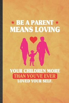 Be a Parent Means Loving Your Children More Than You've Ever Loved Yourself: Funny Lined Father Mother Parents Notebook/ Journal, Graduation ... Gag Gift, Stylish Graphic 110 Pages