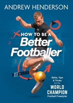 Paperback How to Be a Better Footballer: Skills, Tips and Tricks from a Football Freestyler Book