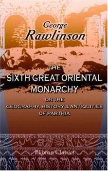 The Seven Great Monarchies of the Ancient Eastern World: Volume III: The Sixth Monarchy: Parthia - Book  of the Seven Great Monarchies