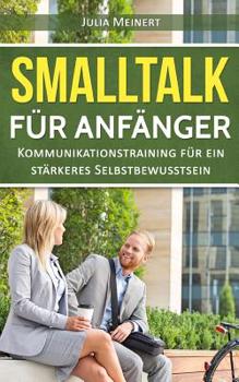 Paperback Smalltalk für Anfänger: Kommunikationstraining für ein stärkeres Selbstbewusstsein (Smalltalk lernen, Smalltalk Dating, Smalltalk Business) [German] Book
