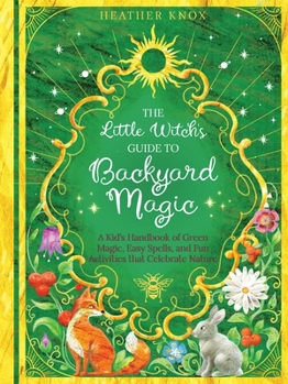 Paperback The Little Witch's Guide to Backyard Magic: A Kid's Handbook of Green Magic, Easy Spells, and Fun Activities That Celebrate Nature Book