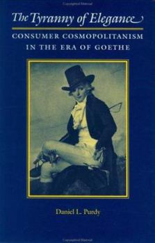 Hardcover The Tyranny of Elegance: Consumer Cosmopolitanism in the Era of Goethe Book