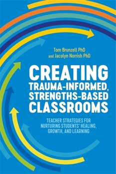 Paperback Creating Trauma-Informed, Strengths-Based Classrooms: Teacher Strategies for Nurturing Students' Healing, Growth, and Learning Book