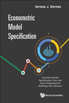 Hardcover Econometric Model Specification: Consistent Model Specification Tests and Semi-Nonparametric Modeling and Inference Book