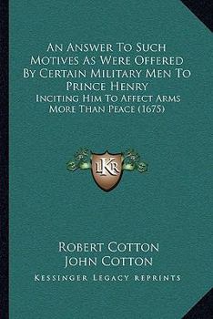 Paperback An Answer To Such Motives As Were Offered By Certain Military Men To Prince Henry: Inciting Him To Affect Arms More Than Peace (1675) Book