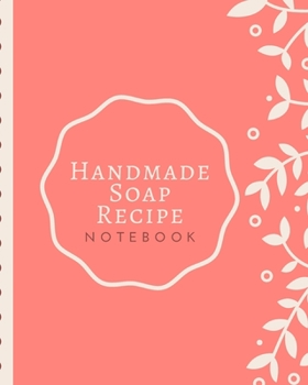 Handmade Soap Recipe Notebook: Soaper's Notebook | Goat Milk Soap | Saponification | Glycerin | Lyes and Liquid | Soap Molds | DIY Soap Maker | Cold Process | Handcrafted