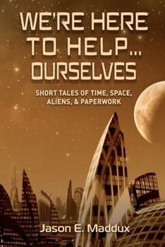 Paperback We're Here to Help... Ourselves: Short Tales of Time, Space, Aliens, and Paperwork Book