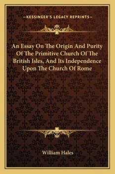An Essay on the Origin and Purity of the Primitive Church of the British Isles, and Its Independence Upon the Church of Rome