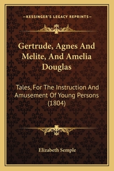 Paperback Gertrude, Agnes And Melite, And Amelia Douglas: Tales, For The Instruction And Amusement Of Young Persons (1804) Book