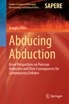 Hardcover Abducing Abduction: Novel Perspectives on Peircean Abduction and Their Consequences for Contemporary Debates Book