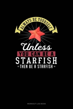 Paperback Always Be Yourself Unless You Can Be A Starfish Then Be A Starfish: Workout Log Book
