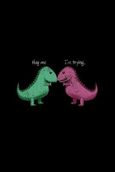 Hug Me I'm Trying: Lined Journal - T-Rex Hug Me Im Trying Funny Dinosaur Pun Joke Humor Gift - Black Ruled Diary, Prayer, Gratitude, Writing, Travel, Notebook For Men Women - 6x9 120 pages