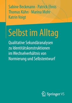 Selbst Im Alltag : Qualitative Sekund?ranalyen Zu Identit?tskonstruktionen Im Wechselverh?ltnis Von Normierung und Selbstentwurf