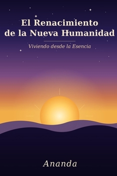 El Renacimiento de la Nueva Humanidad: Viviendo desde la Esencia (Spanish Edition)