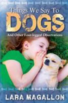 Paperback Things We Say to Dogs: And Other Four-Legged Observations Book