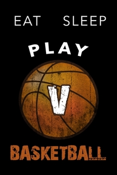 V Monogram Initial Basketball Journal Eat Sleep Play Basketball: Personalized Initial V Monogram Lined Notebook, journal gift for boys,girls and all ... :110 Pages, 6x9, Soft Cover, Matte Finish