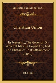 Paperback Christian Union: Its Necessity, The Grounds On Which It May Be Hoped For, And The Obstacles To Its Attainment (1852) Book