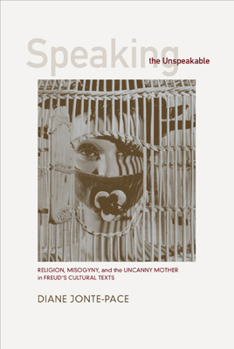 Paperback Speaking the Unspeakable: Religion, Misogyny, and the Uncanny Mother in Freud's Cultural Texts Book