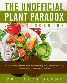 The Unofficial Plant Paradox Cookbook: Easy, Heathy Instant Pot Lectin Free Recipes to Help You Lose Weight Fast, Reduce Inflammation, And Be Longevity (Lectin Free Plant Based Paradox Diet Cookbook)