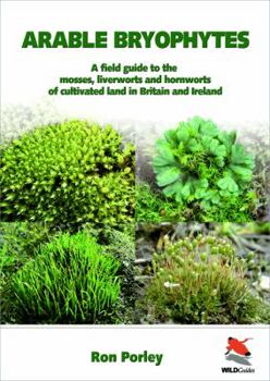 Paperback Arable Bryophytes: A Field Guide to the Mosses, Liverworts, and Hornworts of Cultivated Land in Britain and Ireland Book