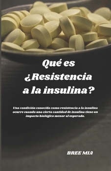 Qué es ¿Resistencia a la insulina?: Una condición conocida como resistencia a la insulina ocurre cuando una cierta cantidad de insulina tiene un impacto biológico menor al esperado. (Spanish Edition)