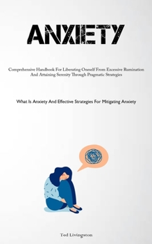 Paperback Anxiety: Comprehensive Handbook For Liberating Oneself From Excessive Rumination And Attaining Serenity Through Pragmatic Strategies (What Is Anxiety Book