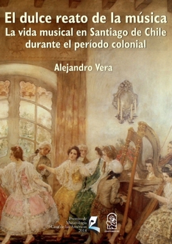 El dulce reato de la música: La vida musical en Santiago de Chile durante el período colonial (Spanish Edition)