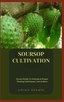 Paperback Soursop Cultivation: Novice Guide To Ultimate & Proper Planting Techniques, Care & More Book