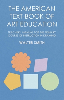 Paperback The American Text-Book of Art Education - Teachers' Manual for the Primary Course of Instruction in Drawing Book