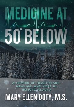 Medicine at 50 Below: A Memoir of Healthcare, Healing, and Hope in Rural Alaska