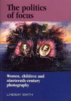 Paperback The Politics of Focus: Women, Children, and Nineteenth-Century Photography Book