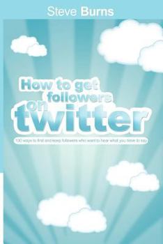 Paperback How to Get Followers on Twitter: 100 ways to find and keep followers who want to hear what you have to say. Book