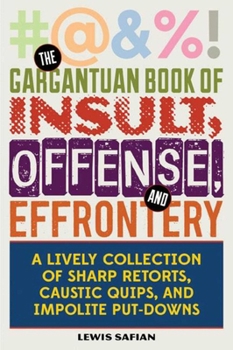 Hardcover The Gargantuan Book of Insult, Offense, and Effrontery: Sharp Retorts, Ripostes, Caustic Quips, and Impolite Put-Downs Book