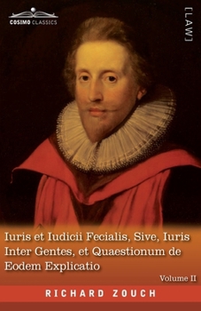 Iuris et Iudicii Fecialis, Sive, Iuris Inter Gentes, et Quaestionum de Eodem Explicatio, Volume II: The English Translation - An Exposition of Fecial ... Nations, and Questions concerning the Same