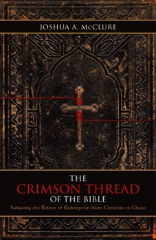 The Crimson Thread of the Bible: Following the Ribbon of Redemption from Creation to Christ