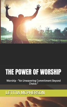 Paperback The Power of Worship: Worship - "An Unwavering Commitment Beyond Choice." Book