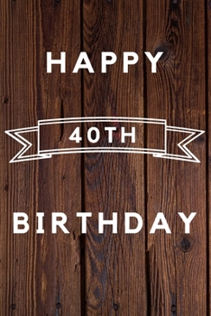 Happy 40th Birthday: 40th Birthday Gift / wood aniversary Journal / Notebook / Diary / Unique Greeting & Birthday Card Alternative