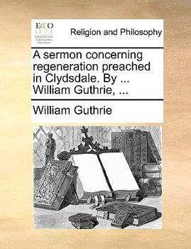 Paperback A Sermon Concerning Regeneration Preached in Clydsdale. by ... William Guthrie, ... Book