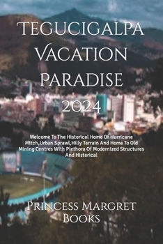 Paperback Tegucigalpa Vacation Paradise 2024: Welcome To The Historical Home Of Hurricane Mitch, Urban Sprawl, Hilly Terrain And Home To Old Mining Centres With Book